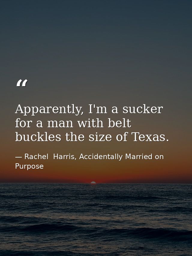 Apparently, I'm a sucker for a man with belt buckles the size of Texas. — Rachel  Harris, Accidentally Married on Purpose