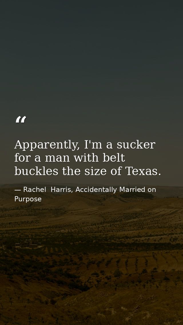 Apparently, I'm a sucker for a man with belt buckles the size of Texas. — Rachel  Harris, Accidentally Married on Purpose