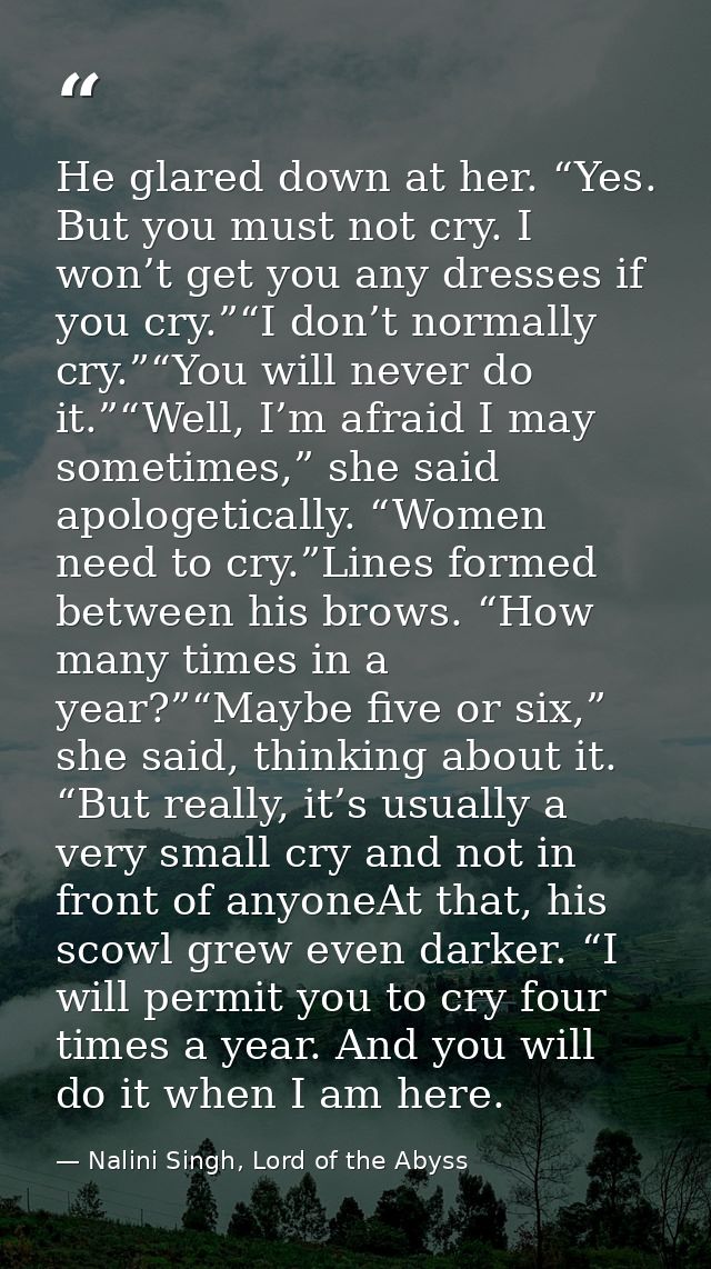 He glared down at her. “Yes. But you must not cry. I won’t get you any dresses if you cry.”“I don’t normally cry.”“You w — Nalini Singh, Lord of the Abyss
