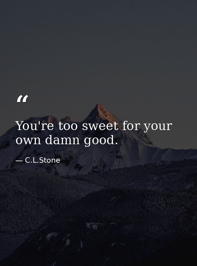 You're too sweet for your own damn good. — C.L.Stone