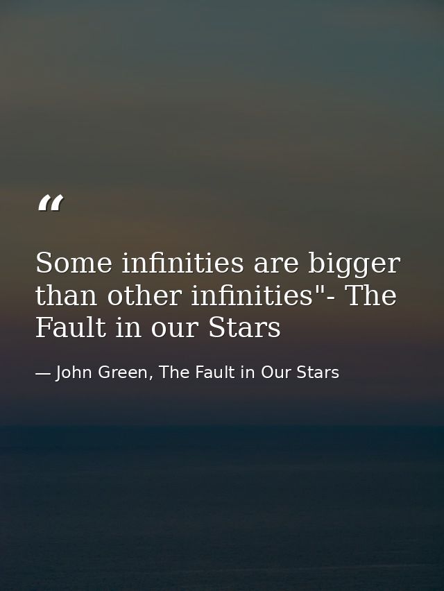 Some infinities are bigger than other infinities"- The Fault in our Stars — John Green, The Fault in Our Stars