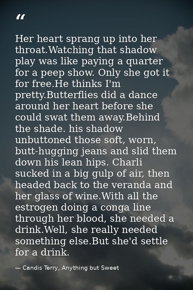 Her heart sprang up into her throat.Watching that shadow play was like paying a quarter for a peep show. Only she got it — Candis Terry, Anything but Sweet