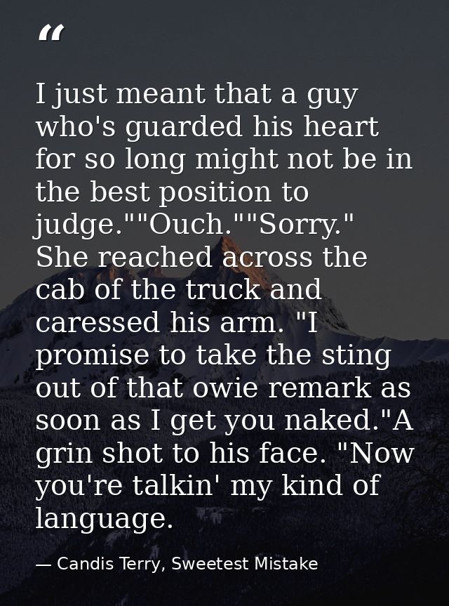 I just meant that a guy who's guarded his heart for so long might not be in the best position to judge.""Ouch.""Sorry."  — Candis Terry, Sweetest Mistake