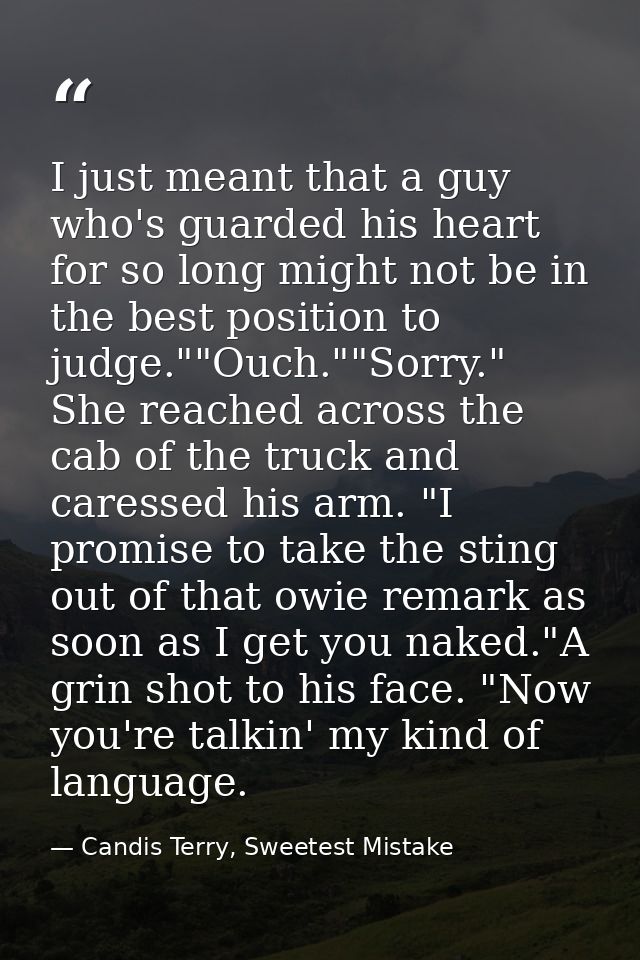 I just meant that a guy who's guarded his heart for so long might not be in the best position to judge.""Ouch.""Sorry."  — Candis Terry, Sweetest Mistake