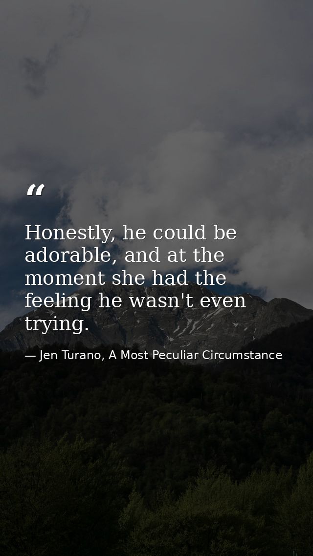 Honestly, he could be adorable, and at the moment she had the feeling he wasn't even trying. — Jen Turano, A Most Peculiar Circumstance