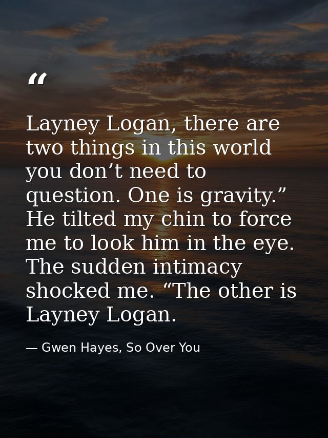 Layney Logan, there are two things in this world you don’t need to question. One is gravity.” He tilted my chin to force — Gwen Hayes, So Over You
