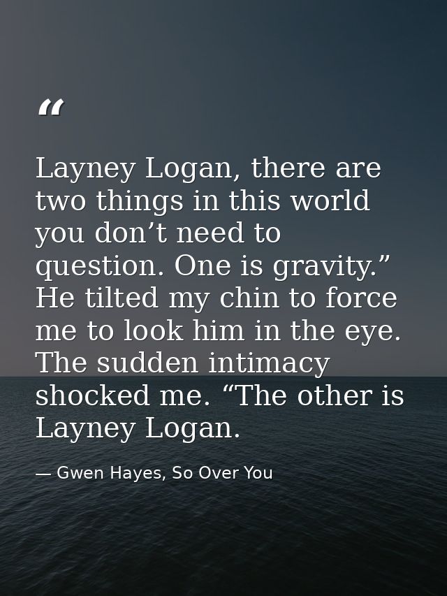 Layney Logan, there are two things in this world you don’t need to question. One is gravity.” He tilted my chin to force — Gwen Hayes, So Over You