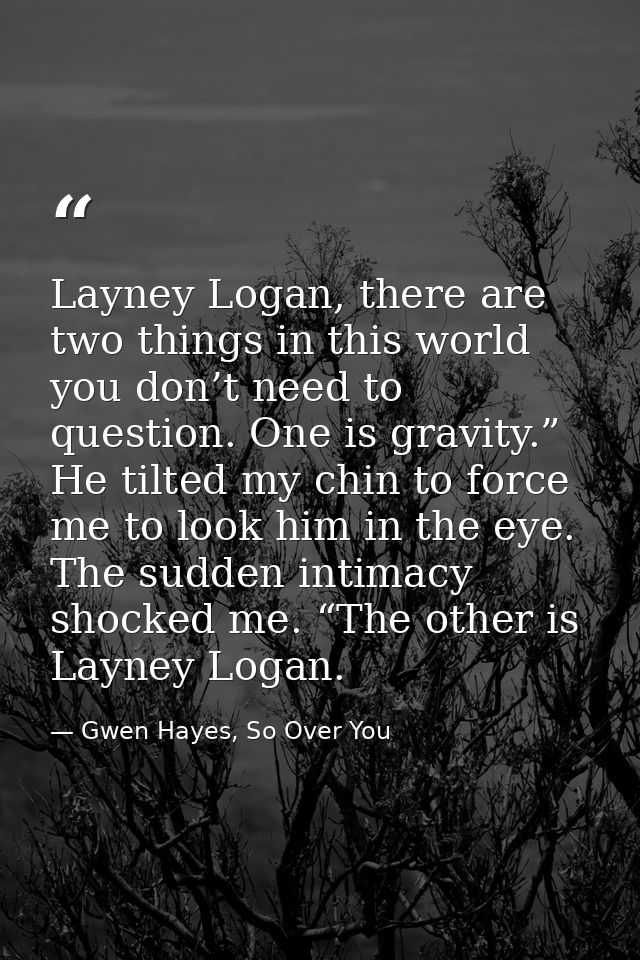 Layney Logan, there are two things in this world you don’t need to question. One is gravity.” He tilted my chin to force — Gwen Hayes, So Over You