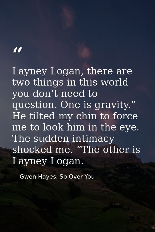 Layney Logan, there are two things in this world you don’t need to question. One is gravity.” He tilted my chin to force — Gwen Hayes, So Over You