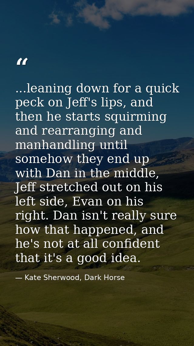 ...leaning down for a quick peck on Jeff's lips, and then he starts squirming and rearranging and manhandling until some — Kate Sherwood, Dark Horse