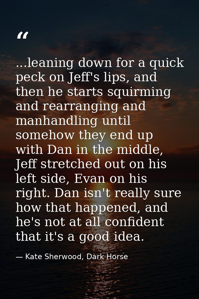 ...leaning down for a quick peck on Jeff's lips, and then he starts squirming and rearranging and manhandling until some — Kate Sherwood, Dark Horse