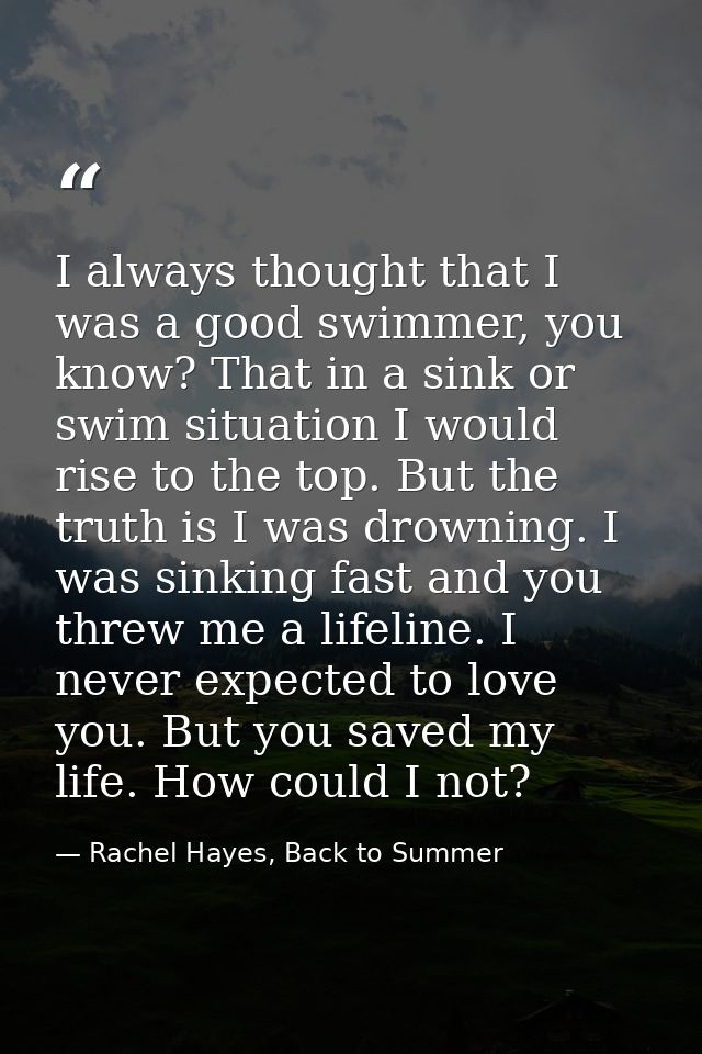 I always thought that I was a good swimmer, you know? That in a sink or swim situation I would rise to the top. But the  — Rachel Hayes, Back to Summer