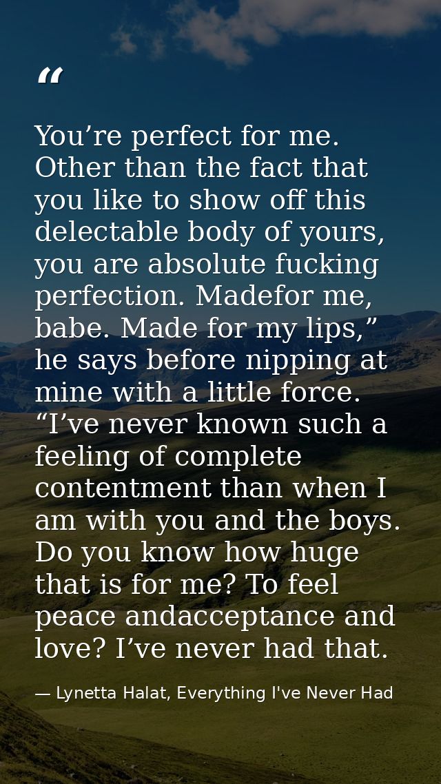 You’re perfect for me. Other than the fact that you like to show off this delectable body of yours, you are absolute fuc — Lynetta Halat, Everything I've Never Had