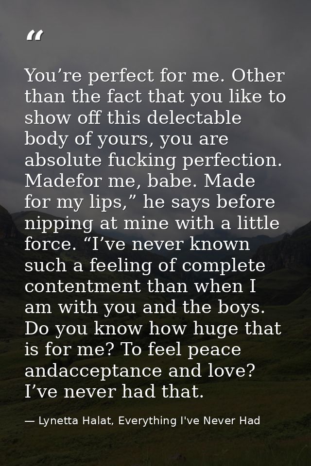 You’re perfect for me. Other than the fact that you like to show off this delectable body of yours, you are absolute fuc — Lynetta Halat, Everything I've Never Had