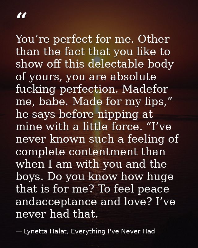 You’re perfect for me. Other than the fact that you like to show off this delectable body of yours, you are absolute fuc — Lynetta Halat, Everything I've Never Had