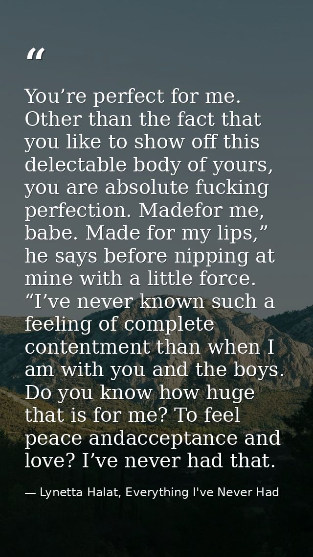 You’re perfect for me. Other than the fact that you like to show off this delectable body of yours, you are absolute fuc — Lynetta Halat, Everything I've Never Had