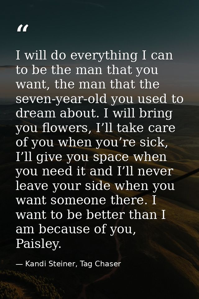 I will do everything I can to be the man that you want, the man that the seven-year-old you used to dream about. I will  — Kandi Steiner, Tag Chaser