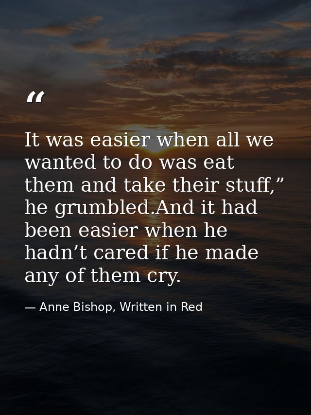 It was easier when all we wanted to do was eat them and take their stuff,” he grumbled.And it had been easier when he ha — Anne Bishop, Written in Red
