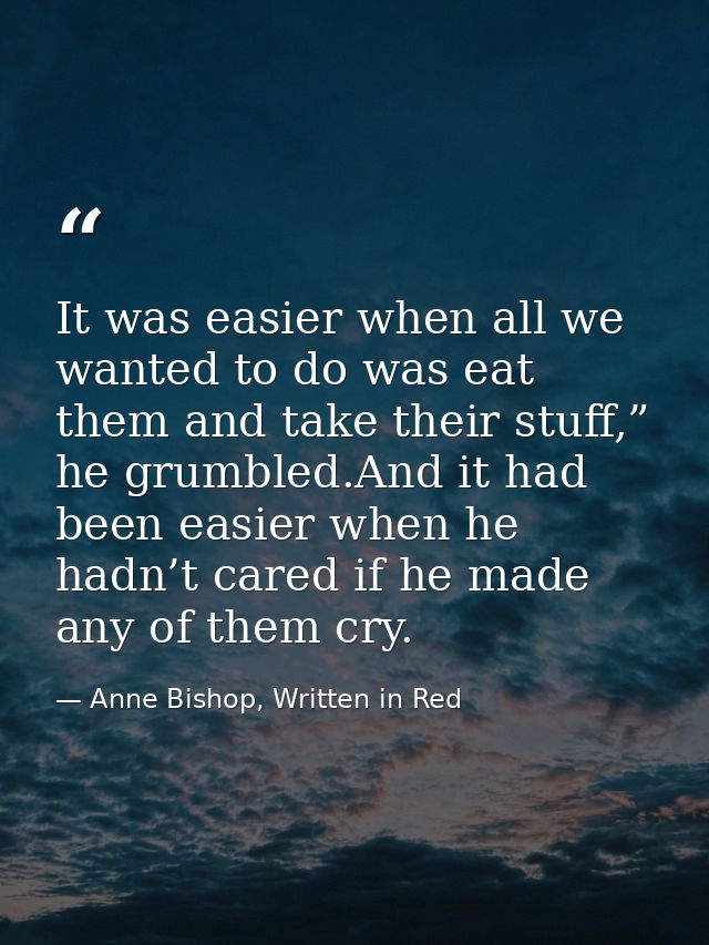 It was easier when all we wanted to do was eat them and take their stuff,” he grumbled.And it had been easier when he ha — Anne Bishop, Written in Red