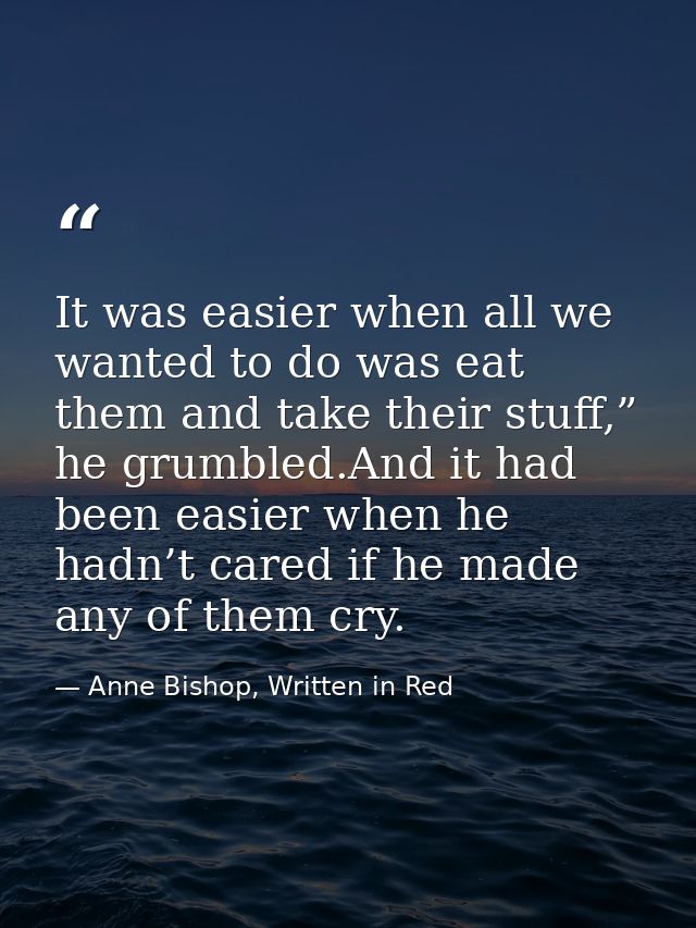 It was easier when all we wanted to do was eat them and take their stuff,” he grumbled.And it had been easier when he ha — Anne Bishop, Written in Red