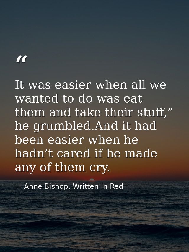 It was easier when all we wanted to do was eat them and take their stuff,” he grumbled.And it had been easier when he ha — Anne Bishop, Written in Red