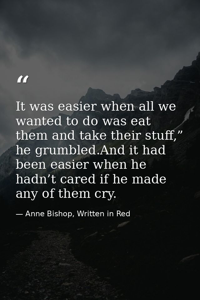 It was easier when all we wanted to do was eat them and take their stuff,” he grumbled.And it had been easier when he ha — Anne Bishop, Written in Red