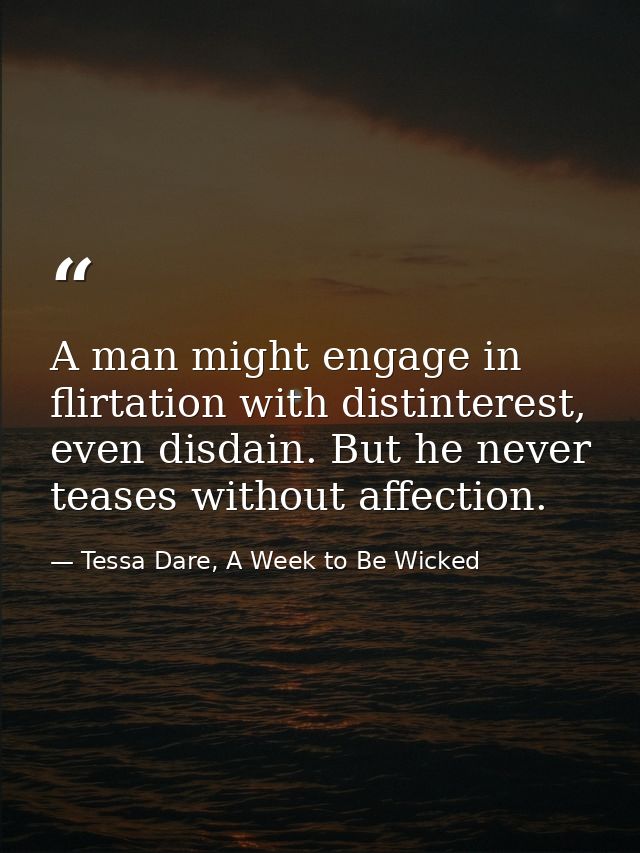A man might engage in flirtation with distinterest, even disdain. But he never teases without affection. — Tessa Dare, A Week to Be Wicked