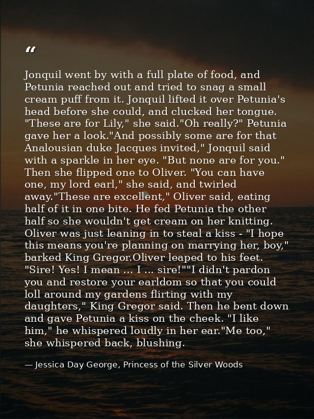 Jonquil went by with a full plate of food, and Petunia reached out and tried to snag a small cream puff from it. Jonquil — Jessica Day George, Princess of the Silver Woods