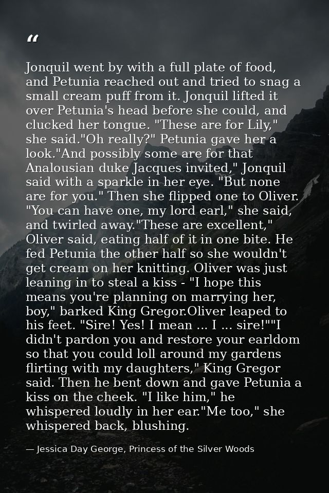 Jonquil went by with a full plate of food, and Petunia reached out and tried to snag a small cream puff from it. Jonquil — Jessica Day George, Princess of the Silver Woods