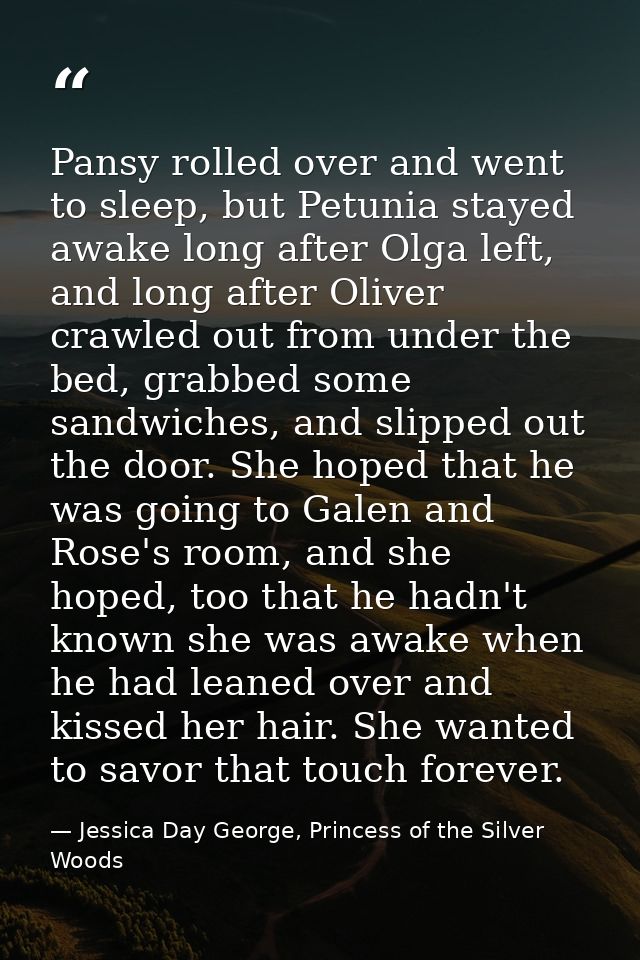 Pansy rolled over and went to sleep, but Petunia stayed awake long after Olga left, and long after Oliver crawled out fr — Jessica Day George, Princess of the Silver Woods