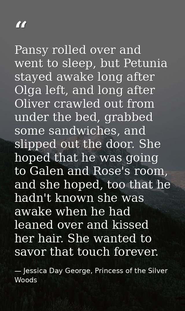 Pansy rolled over and went to sleep, but Petunia stayed awake long after Olga left, and long after Oliver crawled out fr — Jessica Day George, Princess of the Silver Woods