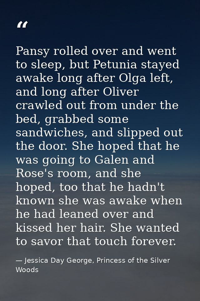 Pansy rolled over and went to sleep, but Petunia stayed awake long after Olga left, and long after Oliver crawled out fr — Jessica Day George, Princess of the Silver Woods