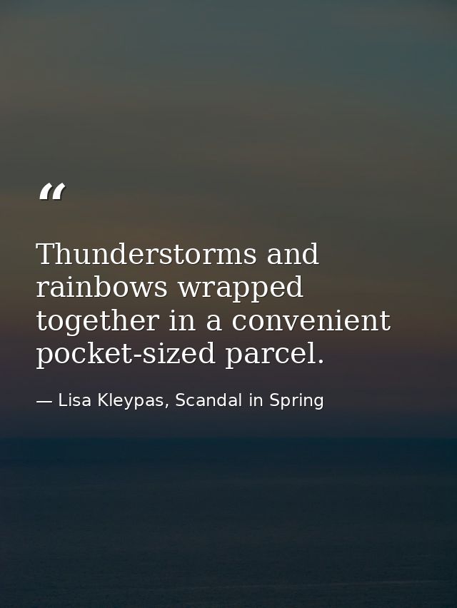 Thunderstorms and rainbows wrapped together in a convenient pocket-sized parcel. — Lisa Kleypas, Scandal in Spring