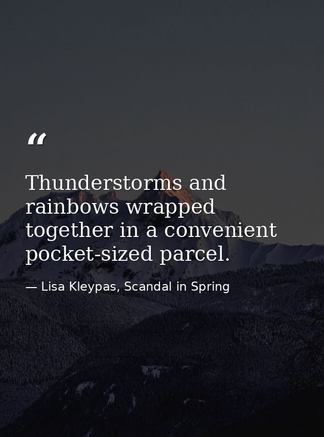 Thunderstorms and rainbows wrapped together in a convenient pocket-sized parcel. — Lisa Kleypas, Scandal in Spring