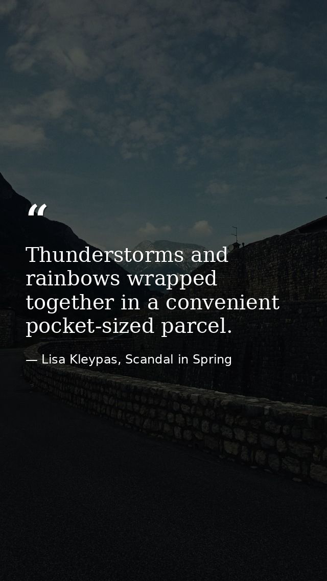 Thunderstorms and rainbows wrapped together in a convenient pocket-sized parcel. — Lisa Kleypas, Scandal in Spring