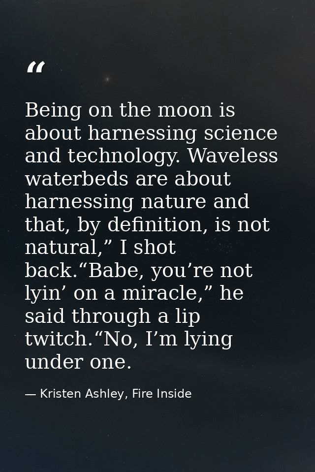 Being on the moon is about harnessing science and technology. Waveless waterbeds are about harnessing nature and that, b — Kristen Ashley, Fire Inside