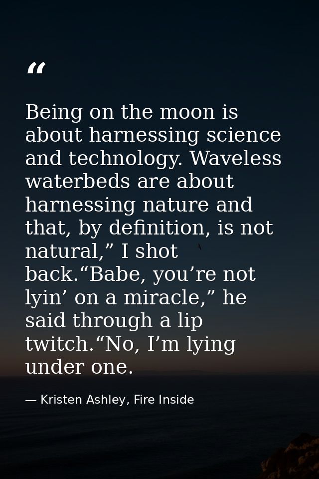 Being on the moon is about harnessing science and technology. Waveless waterbeds are about harnessing nature and that, b — Kristen Ashley, Fire Inside