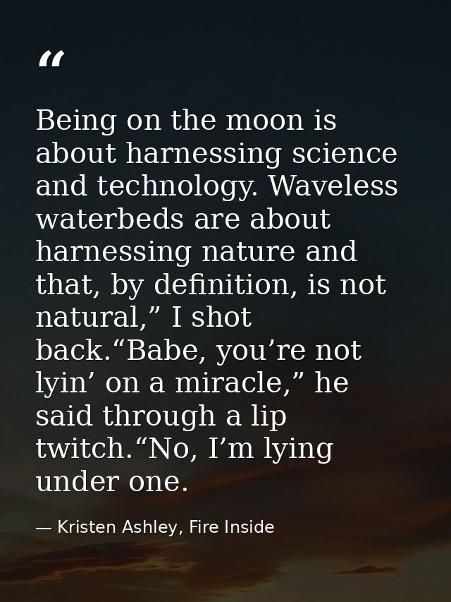 Being on the moon is about harnessing science and technology. Waveless waterbeds are about harnessing nature and that, b — Kristen Ashley, Fire Inside