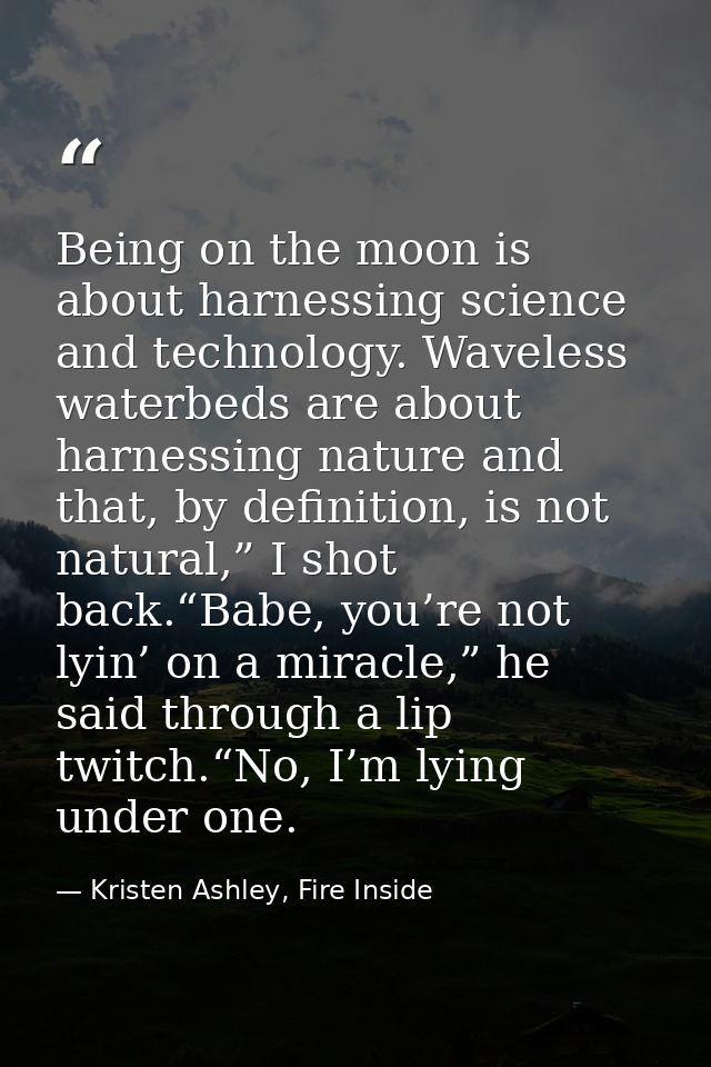 Being on the moon is about harnessing science and technology. Waveless waterbeds are about harnessing nature and that, b — Kristen Ashley, Fire Inside