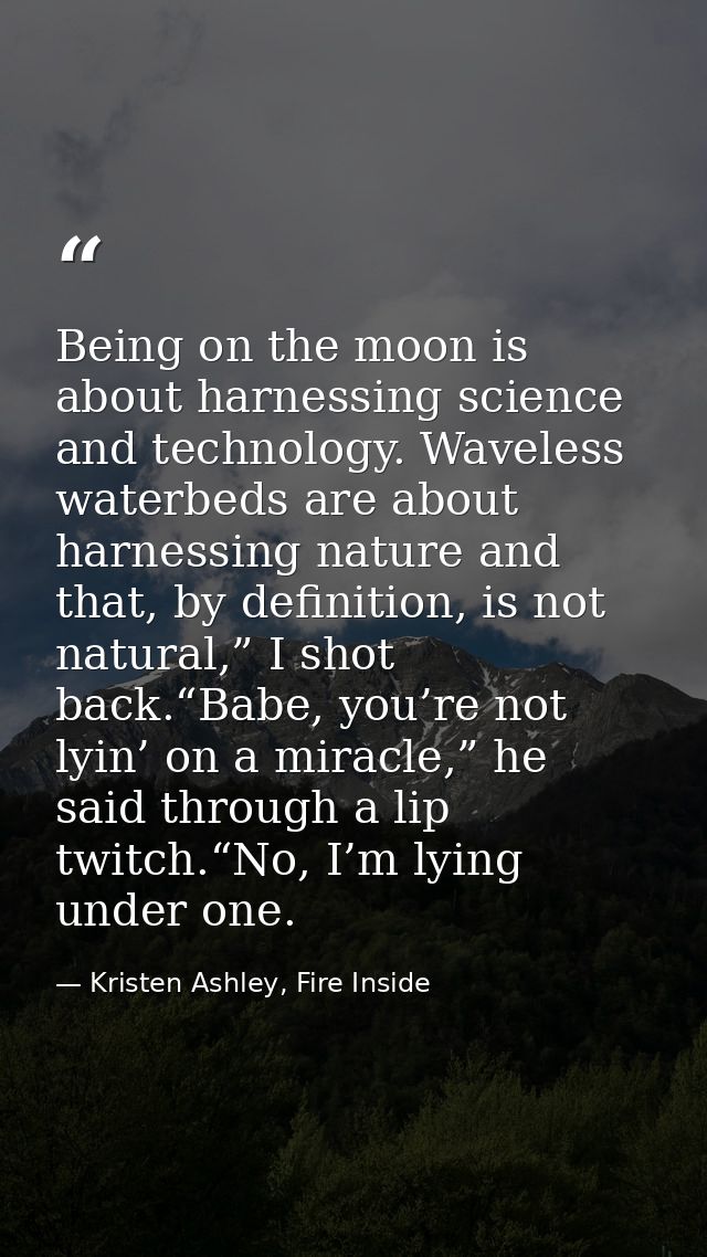 Being on the moon is about harnessing science and technology. Waveless waterbeds are about harnessing nature and that, b — Kristen Ashley, Fire Inside