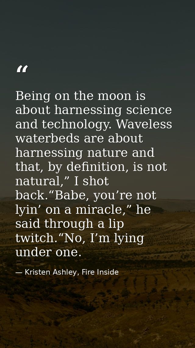 Being on the moon is about harnessing science and technology. Waveless waterbeds are about harnessing nature and that, b — Kristen Ashley, Fire Inside