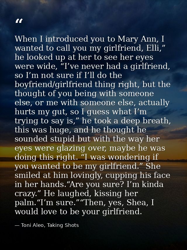 When I introduced you to Mary Ann, I wanted to call you my girlfriend, Elli,” he looked up at her to see her eyes were w — Toni Aleo, Taking Shots
