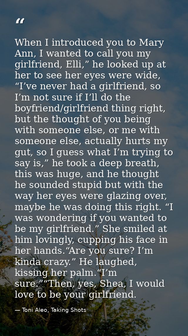 When I introduced you to Mary Ann, I wanted to call you my girlfriend, Elli,” he looked up at her to see her eyes were w — Toni Aleo, Taking Shots