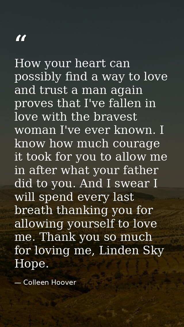 How your heart can possibly find a way to love and trust a man again proves that I've fallen in love with the bravest wo — Colleen Hoover