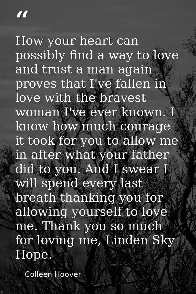 How your heart can possibly find a way to love and trust a man again proves that I've fallen in love with the bravest wo — Colleen Hoover