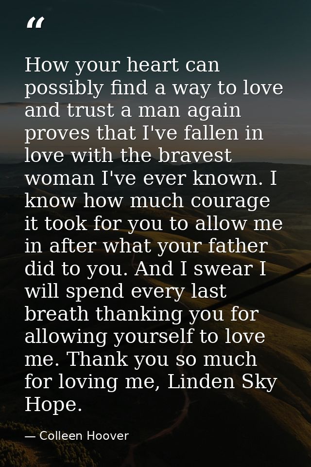 How your heart can possibly find a way to love and trust a man again proves that I've fallen in love with the bravest wo — Colleen Hoover