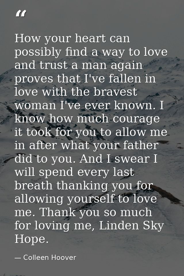 How your heart can possibly find a way to love and trust a man again proves that I've fallen in love with the bravest wo — Colleen Hoover