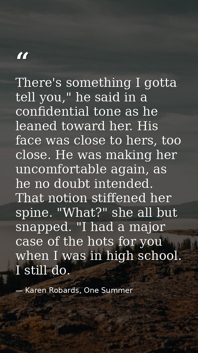 There's something I gotta tell you," he said in a confidential tone as he leaned toward her. His face was close to hers, — Karen Robards, One Summer