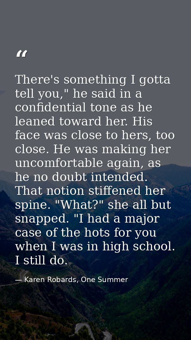 There's something I gotta tell you," he said in a confidential tone as he leaned toward her. His face was close to hers, — Karen Robards, One Summer