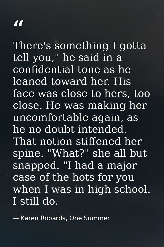 There's something I gotta tell you," he said in a confidential tone as he leaned toward her. His face was close to hers, — Karen Robards, One Summer